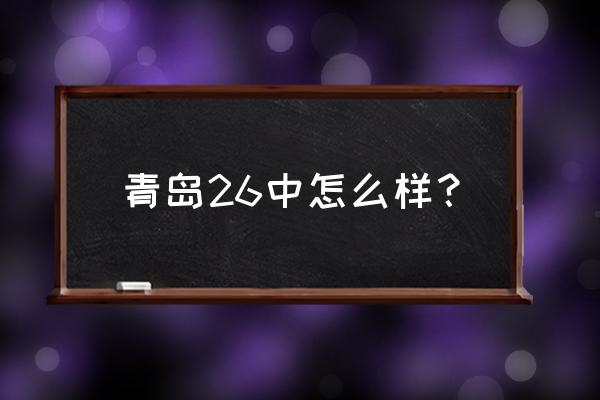 青岛26中怎么样 青岛26中怎么样？