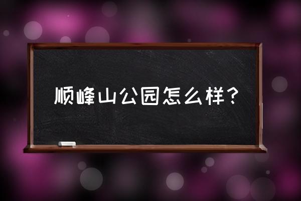 顺德顺峰山公园游记 顺峰山公园怎么样？