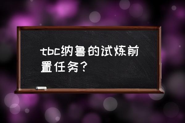 tbc纳鲁的试炼 tbc纳鲁的试炼前置任务？