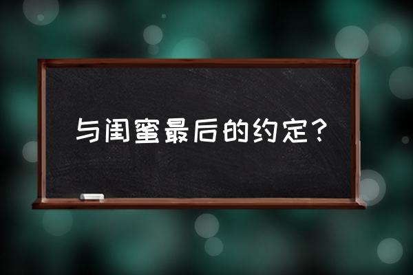 最后的约定游戏 与闺蜜最后的约定？