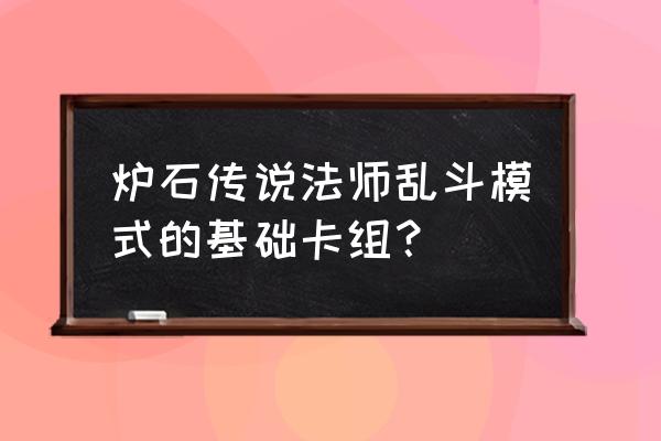 炉石传说最新乱斗模式套牌 炉石传说法师乱斗模式的基础卡组？