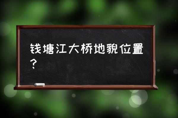 钱塘江之江大桥 钱塘江大桥地貌位置？