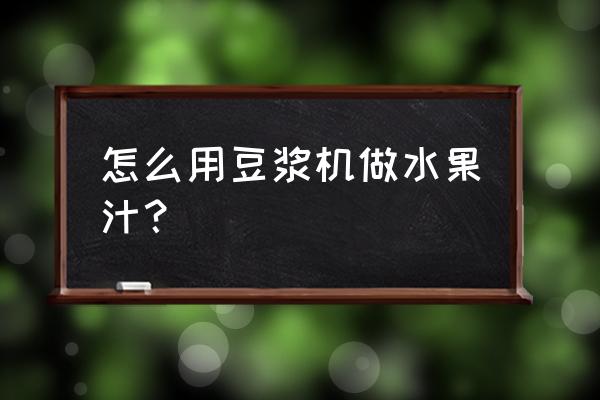 豆浆机怎么打果汁 怎么用豆浆机做水果汁？