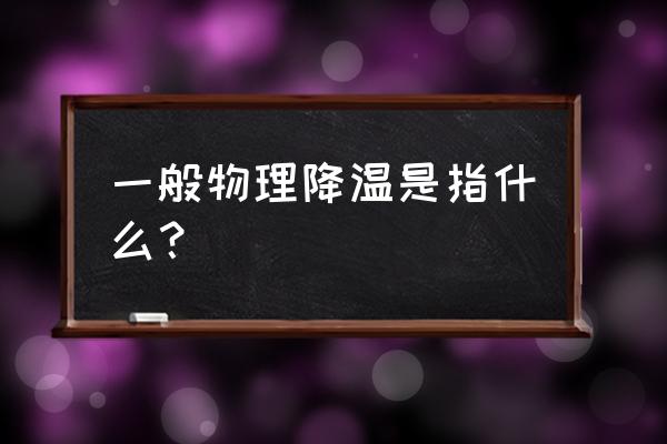 什么叫做物理降温 一般物理降温是指什么？