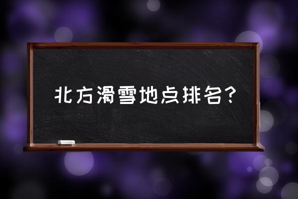 亚布力滑雪旅游景点 北方滑雪地点排名？