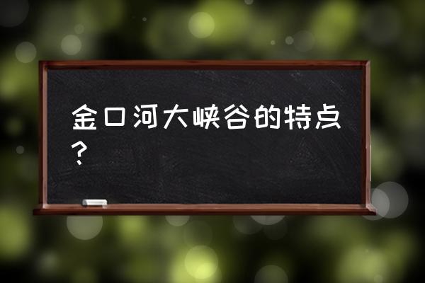 四川大渡河金口大峡谷 金口河大峡谷的特点？