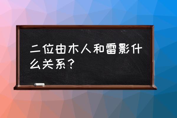 二位由木人x 二位由木人和雷影什么关系？