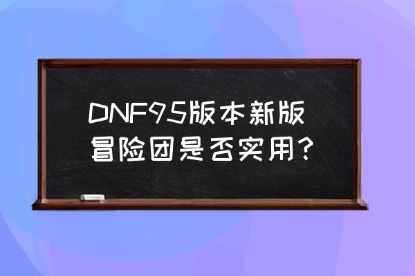 dnf冒险团等级会不会掉 DNF95版本新版冒险团是否实用？