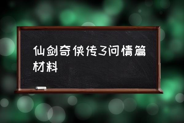 仙剑奇侠传3问情安卓版 仙剑奇侠传3问情篇材料