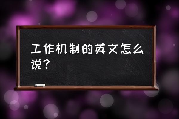 机制英语怎么写 工作机制的英文怎么说？