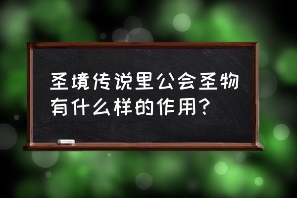 圣境传说神途 圣境传说里公会圣物有什么样的作用？