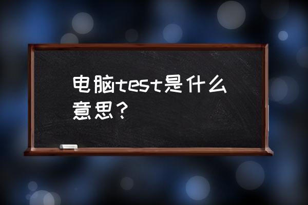 电脑test是什么意思 电脑test是什么意思？