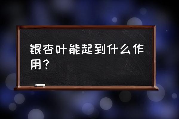 银杏黄酮的用量标准 银杏叶能起到什么作用？