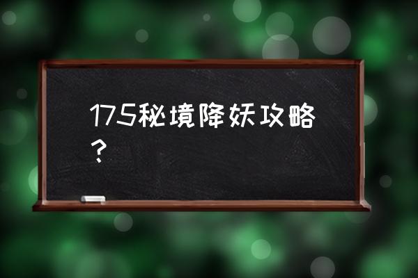 秘境降妖详细攻略 175秘境降妖攻略？