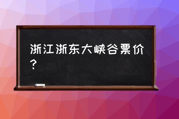 浙东大峡谷2020年开放吗 浙江浙东大峡谷票价？