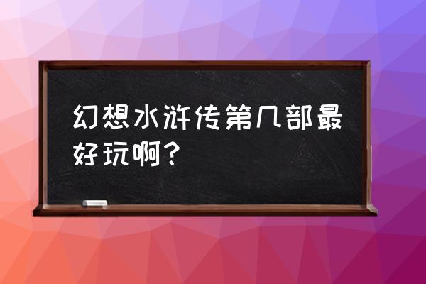 幻想水浒传3 幻想水浒传第几部最好玩啊？