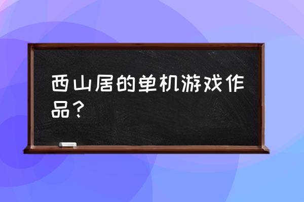 西山居制作有哪些游戏啊 西山居的单机游戏作品？