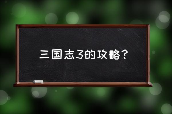 三国志3攻略心得 三国志3的攻略？