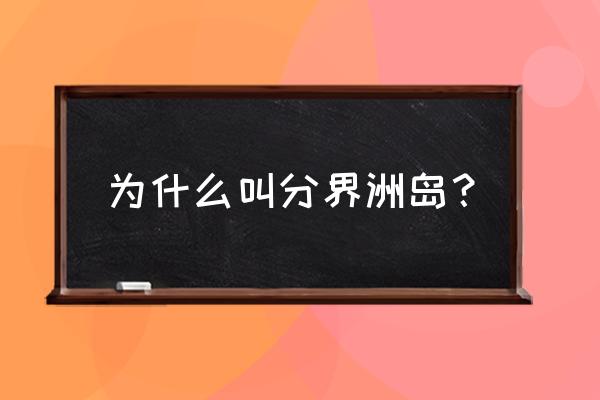 为什么叫分界洲岛 为什么叫分界洲岛？