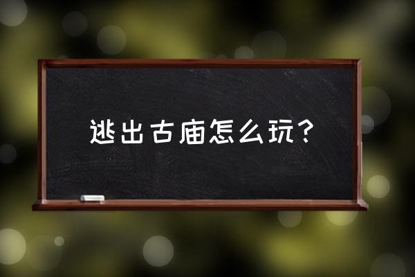 逃离古庙玩不了 逃出古庙怎么玩？