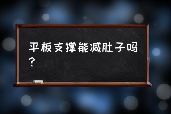 平板支撑能减肚子吗 平板支撑能减肚子吗？