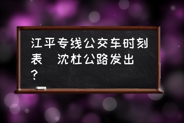 上海江平专线时刻表 江平专线公交车时刻表(沈杜公路发出)？