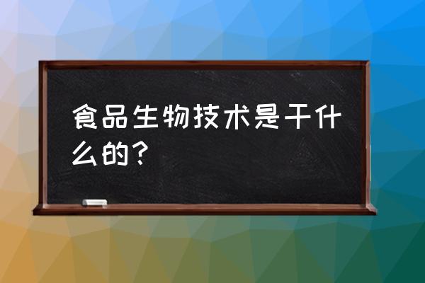 食品生物技术学什么 食品生物技术是干什么的？