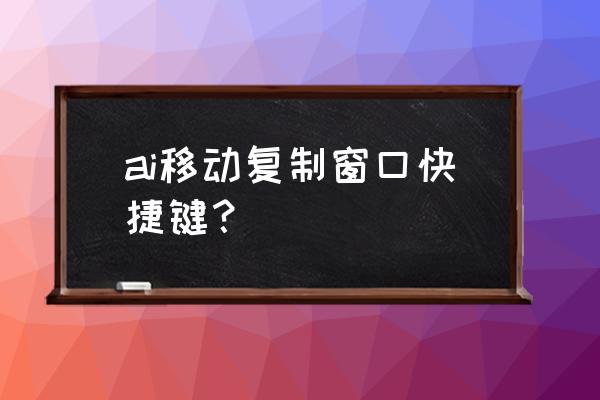 ai拖动复制快捷键 ai移动复制窗口快捷键？