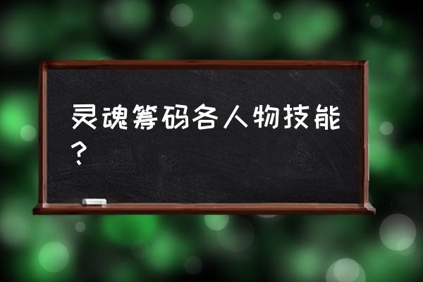 灵魂系全部技能 灵魂筹码各人物技能？