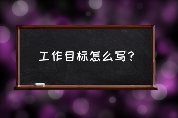 工作目标怎么写 工作目标怎么写？