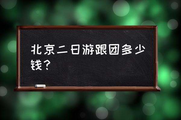 北京旅游跟团 北京二日游跟团多少钱？