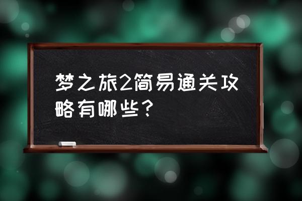 梦之旅2游戏攻略第十关 梦之旅2简易通关攻略有哪些？