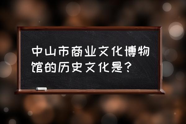 中山市博物馆地址 中山市商业文化博物馆的历史文化是？