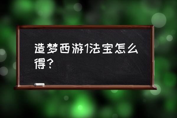 造梦西游1法宝怎么得 造梦西游1法宝怎么得？