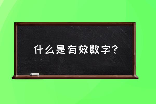 什么是有效数字及作用 什么是有效数字？