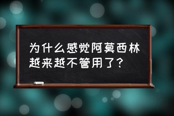 阿莫西林没用 为什么感觉阿莫西林越来越不管用了？