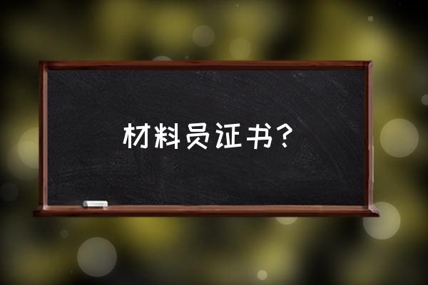 材料员需要证件类型有哪些 材料员证书？