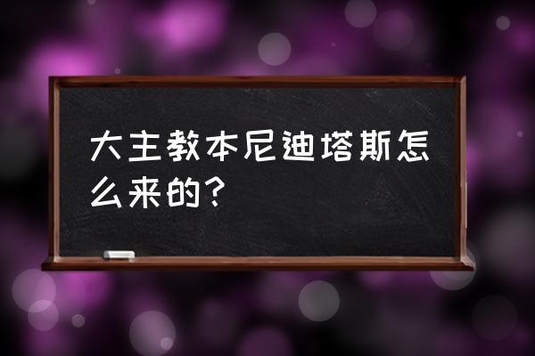 魔兽世界本尼迪塔斯 大主教本尼迪塔斯怎么来的？