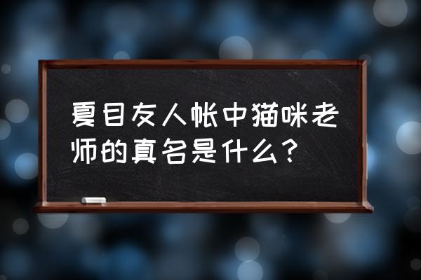 夏目友人帐猫咪老师本名 夏目友人帐中猫咪老师的真名是什么？