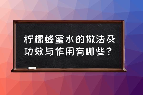 蜂蜜柠檬茶的功效和作用 柠檬蜂蜜水的做法及功效与作用有哪些？