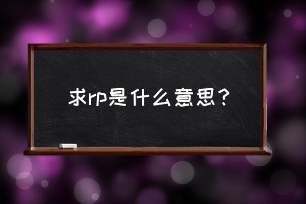 求rp是什么意思 求rp是什么意思？