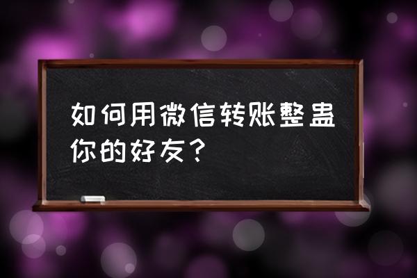 微信整人代码2020 如何用微信转账整蛊你的好友？