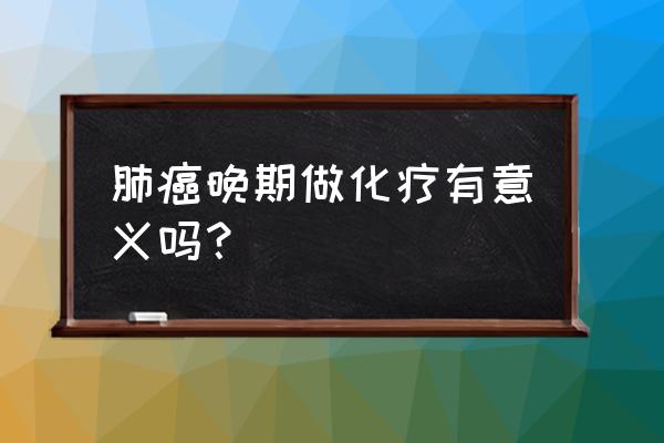 肺癌晚期有必要化疗吗 肺癌晚期做化疗有意义吗？