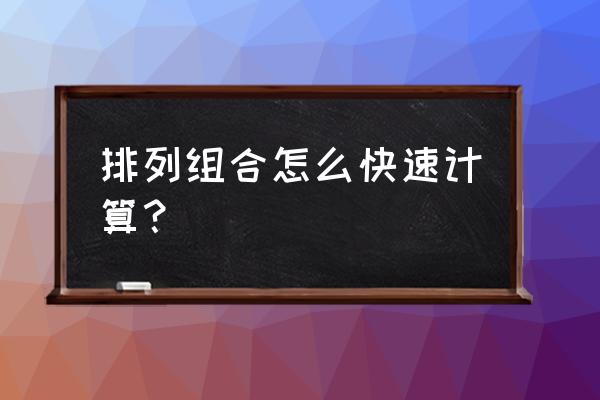 排列组合快速计算方法 排列组合怎么快速计算？