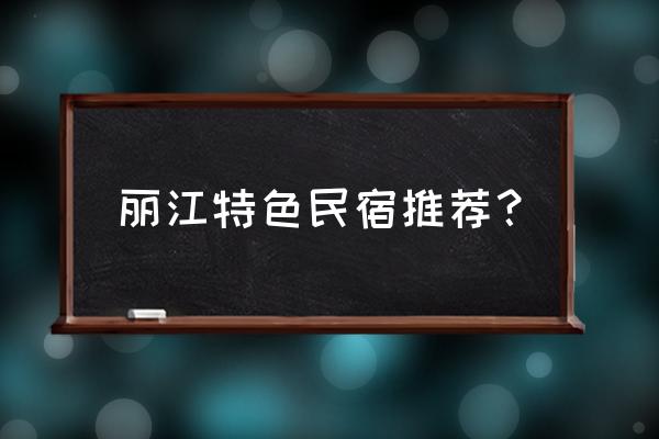 丽江民宿客栈 丽江特色民宿推荐？