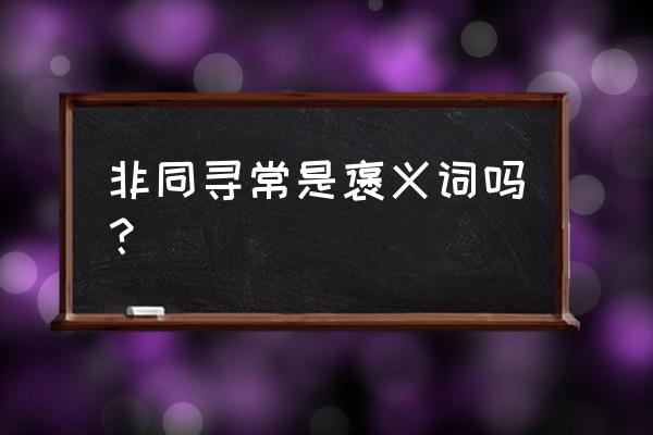 非同寻常的意思解释 非同寻常是褒义词吗？