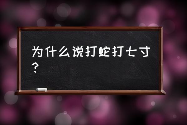 为什么说打蛇打七寸 为什么说打蛇打七寸？