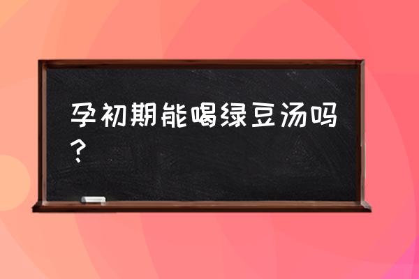 孕妇早期能喝绿豆汤吗 孕初期能喝绿豆汤吗？