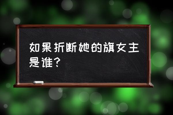 如果她的旗帜被折断了番外 如果折断她的旗女主是谁？