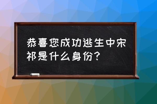 恭喜您成功逃生宋祁 恭喜您成功逃生中宋祁是什么身份？